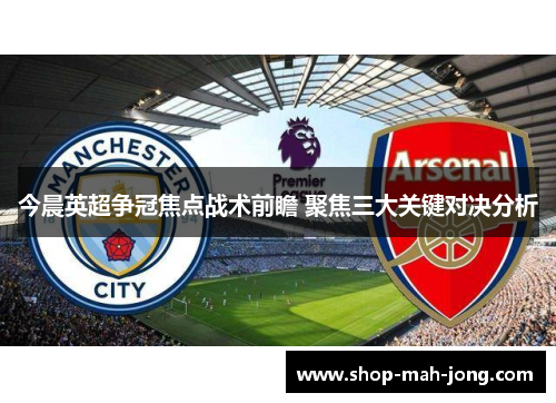 今晨英超争冠焦点战术前瞻 聚焦三大关键对决分析