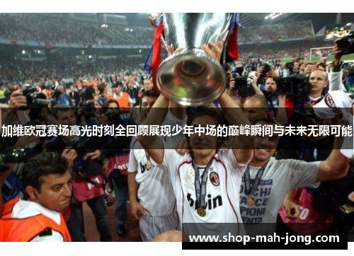 加维欧冠赛场高光时刻全回顾展现少年中场的巅峰瞬间与未来无限可能 加维欧冠赛场高光时刻全回顾展现少年中场的巅峰瞬间与未来无限可能