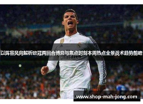 以阵容风向解析欧冠两回合博弈与焦点时刻本周热点全景战术趋势前瞻
