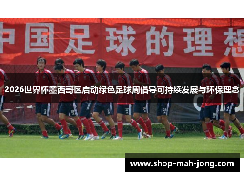 2026世界杯墨西哥区启动绿色足球周倡导可持续发展与环保理念 2026世界杯墨西哥区启动绿色足球周倡导可持续发展与环保理念