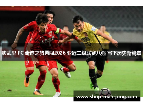 叻武里 FC 奇迹之旅勇闯2026 亚冠二级联赛八强 写下历史新篇章