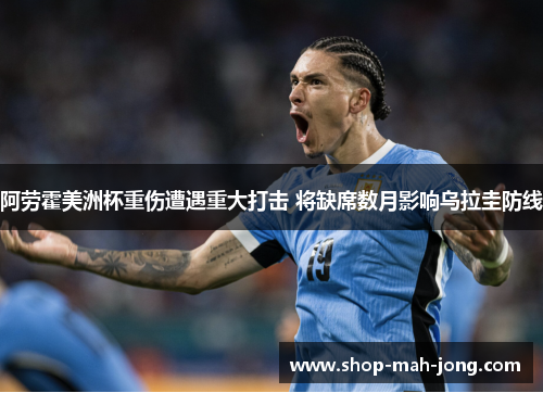 阿劳霍美洲杯重伤遭遇重大打击 将缺席数月影响乌拉圭防线