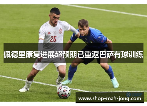 佩德里康复进展超预期已重返巴萨有球训练