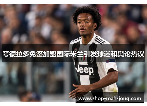 夸德拉多免签加盟国际米兰引发球迷和舆论热议