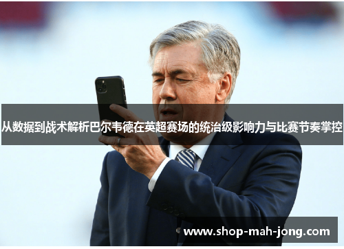 从数据到战术解析巴尔韦德在英超赛场的统治级影响力与比赛节奏掌控 从数据到战术解析巴尔韦德在英超赛场的统治级影响力与比赛节奏掌控