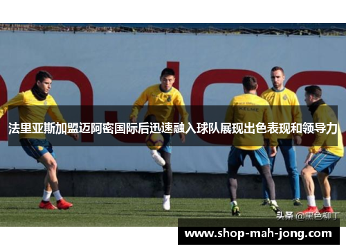 法里亚斯加盟迈阿密国际后迅速融入球队展现出色表现和领导力 法里亚斯加盟迈阿密国际后迅速融入球队展现出色表现和领导力