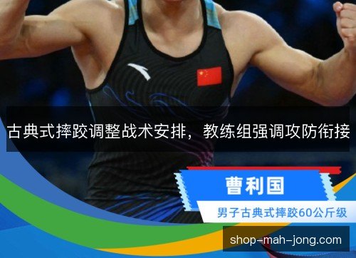 古典式摔跤调整战术安排，教练组强调攻防衔接